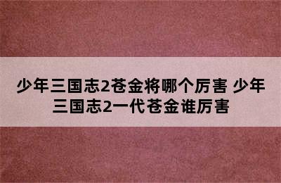 少年三国志2苍金将哪个厉害 少年三国志2一代苍金谁厉害